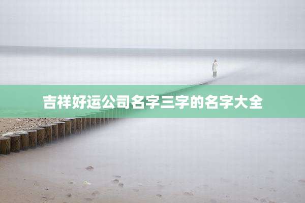 吉祥好运公司名字三字的名字大全