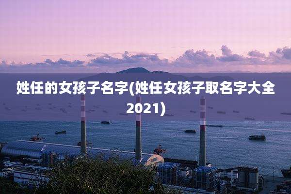 姓任的女孩子名字(姓任女孩子取名字大全2021)