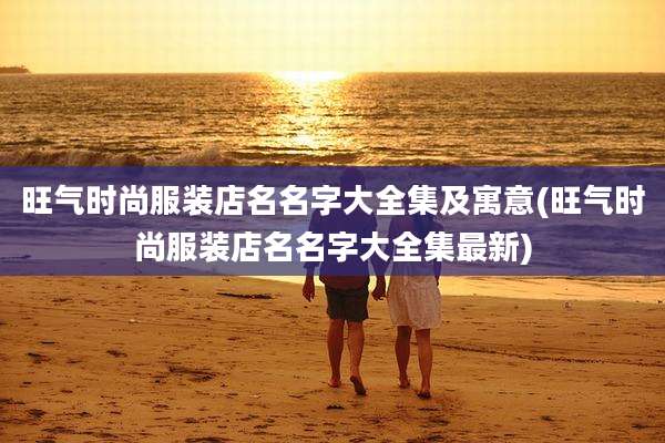 旺气时尚服装店名名字大全集及寓意(旺气时尚服装店名名字大全集最新)