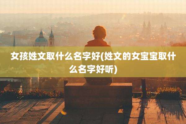 女孩姓文取什么名字好(姓文的女宝宝取什么名字好听)