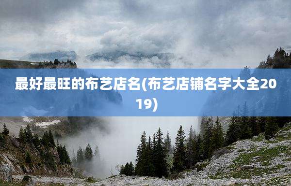 最好最旺的布艺店名(布艺店铺名字大全2019)