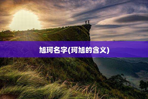 旭珂名字(珂旭的含义)