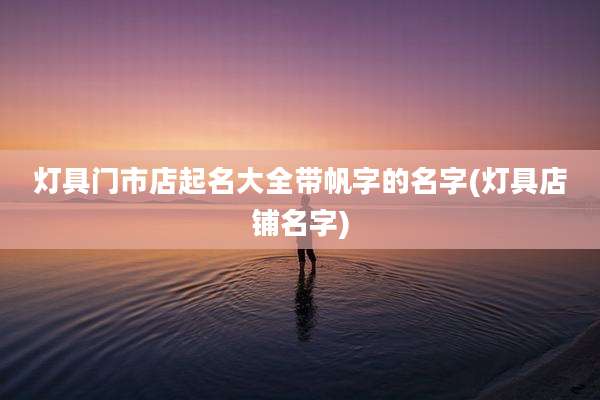 灯具门市店起名大全带帆字的名字(灯具店铺名字)