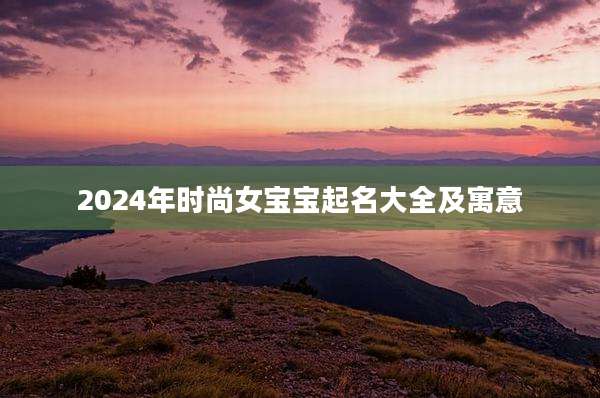 2024年时尚女宝宝起名大全及寓意
