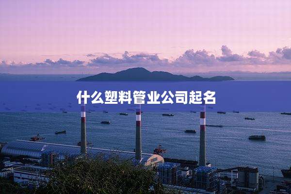 什么塑料管业公司起名