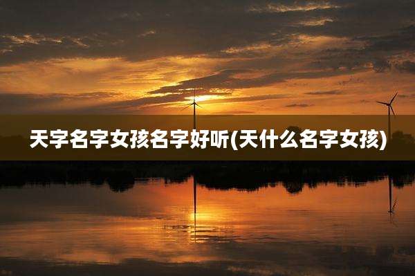 天字名字女孩名字好听(天什么名字女孩)