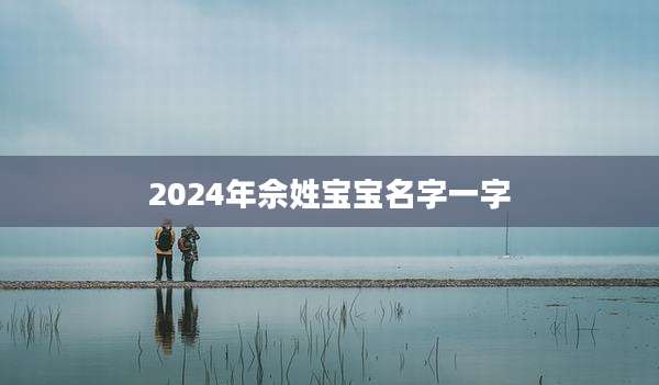 2024年佘姓宝宝名字一字