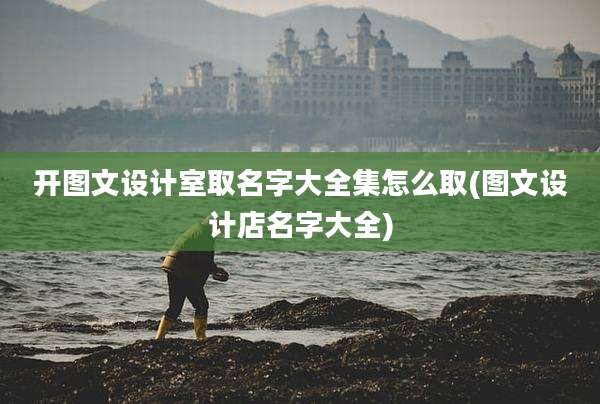 开图文设计室取名字大全集怎么取(图文设计店名字大全)