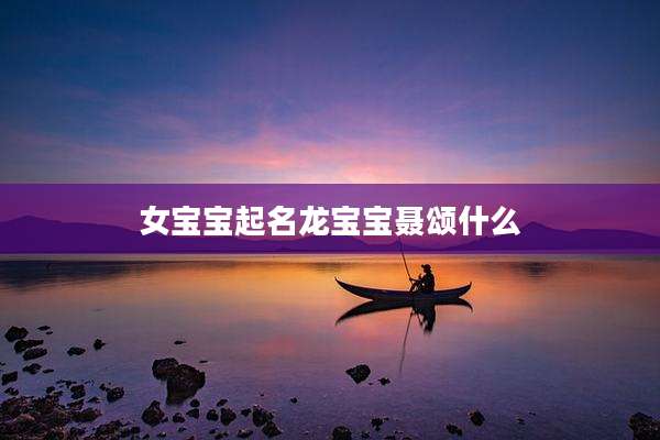 女宝宝起名龙宝宝聂颂什么