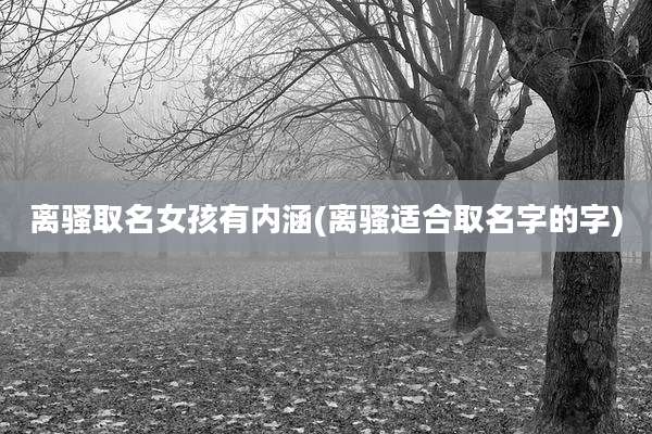 离骚取名女孩有内涵(离骚适合取名字的字)