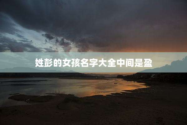 姓彭的女孩名字大全中间是盈