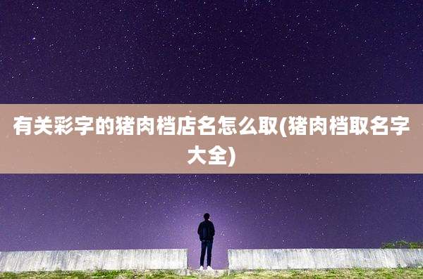 有关彩字的猪肉档店名怎么取(猪肉档取名字大全)