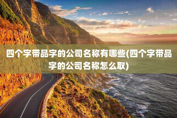 四个字带品字的公司名称有哪些(四个字带品字的公司名称怎么取)