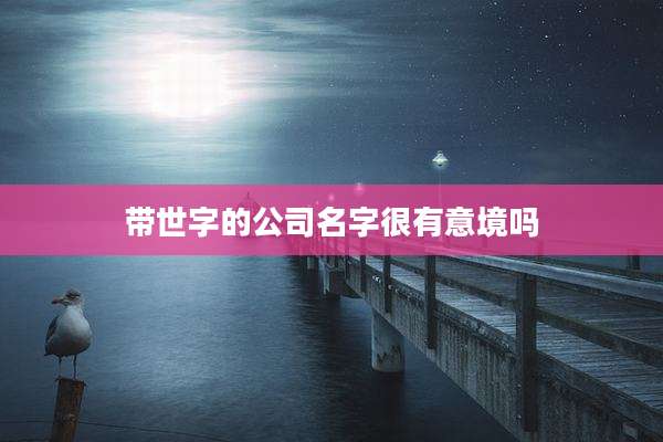 带世字的公司名字很有意境吗