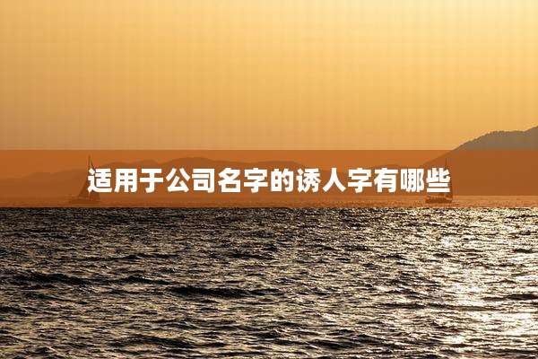 适用于公司名字的诱人字有哪些