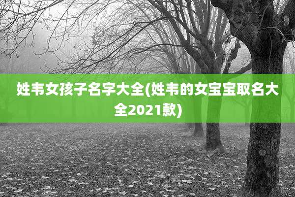 姓韦女孩子名字大全(姓韦的女宝宝取名大全2021款)