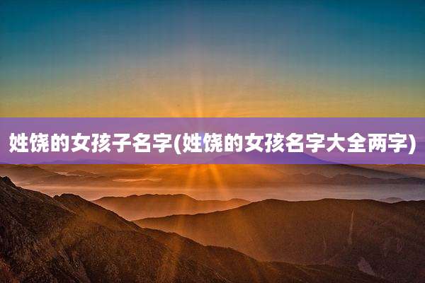 姓饶的女孩子名字(姓饶的女孩名字大全两字)