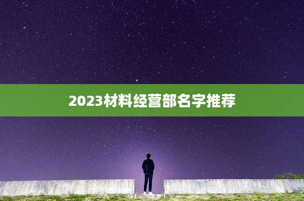 2023材料经营部名字推荐