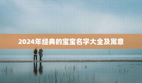 2024年经典的宝宝名字大全及寓意