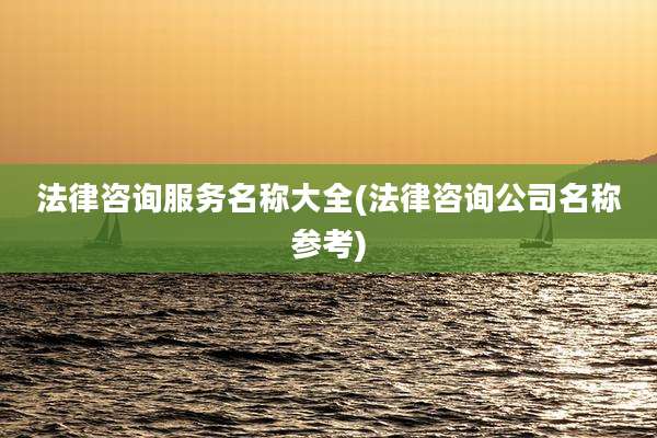 法律咨询服务名称大全(法律咨询公司名称参考)