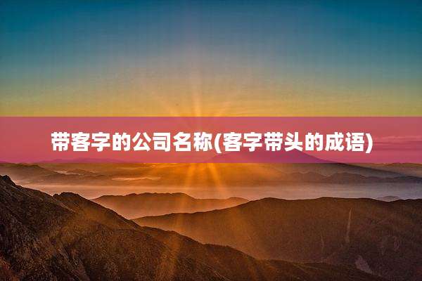 带客字的公司名称(客字带头的成语)