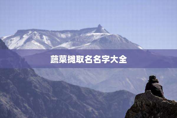 蔬菜摊取名名字大全