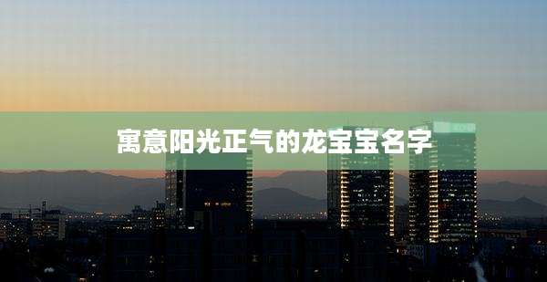 寓意阳光正气的龙宝宝名字