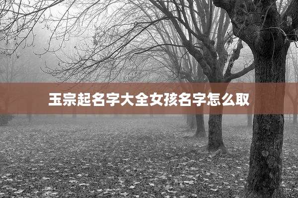 玉宗起名字大全女孩名字怎么取