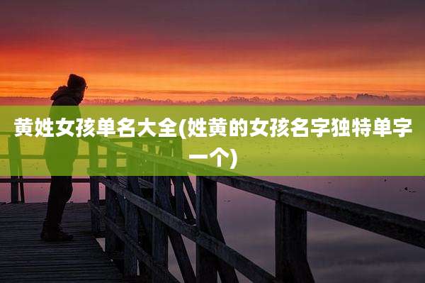 黄姓女孩单名大全(姓黄的女孩名字独特单字一个)