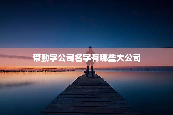 带勤字公司名字有哪些大公司
