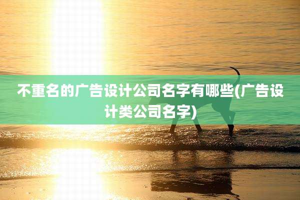 不重名的广告设计公司名字有哪些(广告设计类公司名字)