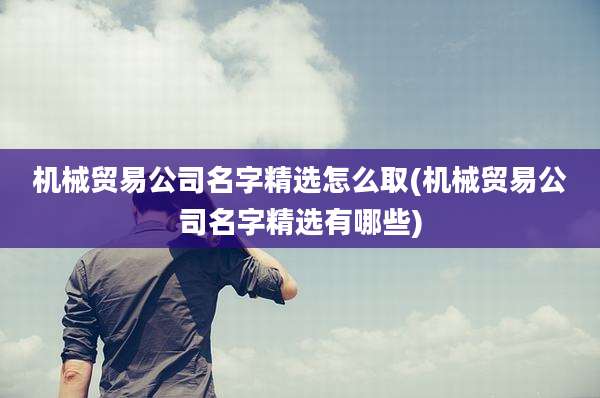 机械贸易公司名字精选怎么取(机械贸易公司名字精选有哪些)