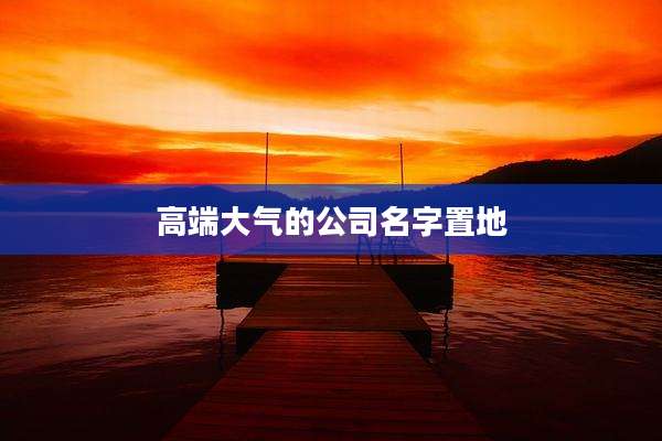 高端大气的公司名字置地