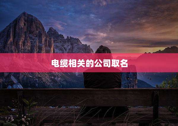 电缆相关的公司取名