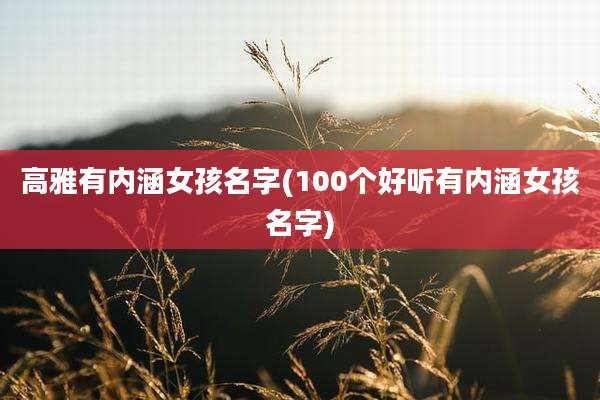 高雅有内涵女孩名字(100个好听有内涵女孩名字)