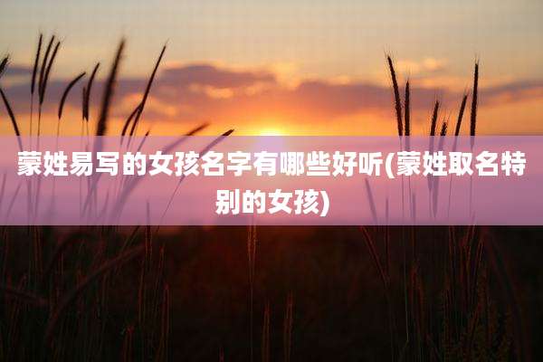 蒙姓易写的女孩名字有哪些好听(蒙姓取名特别的女孩)