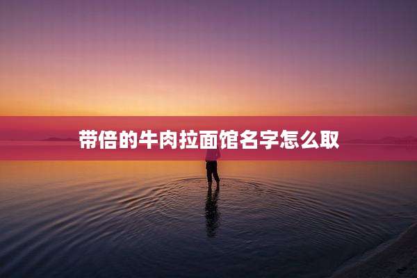 带倍的牛肉拉面馆名字怎么取