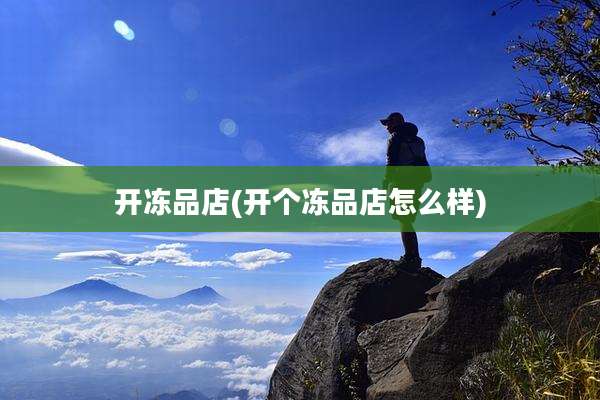 开冻品店(开个冻品店怎么样)