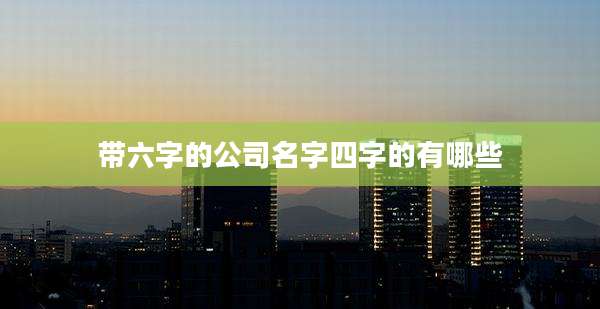 带六字的公司名字四字的有哪些