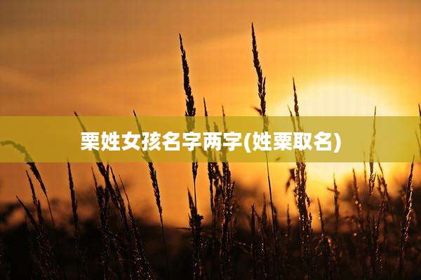 栗姓女孩名字两字(姓粟取名)