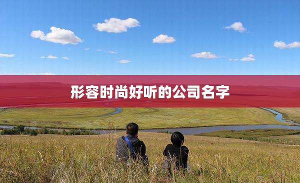 形容时尚好听的公司名字