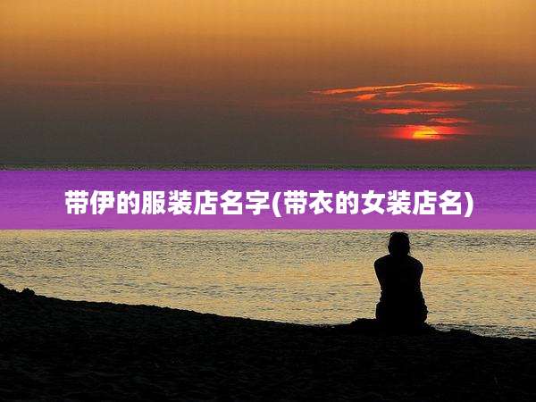 带伊的服装店名字(带衣的女装店名)