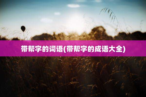 带帮字的词语(带帮字的成语大全)