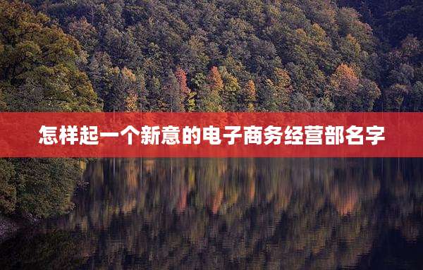 怎样起一个新意的电子商务经营部名字