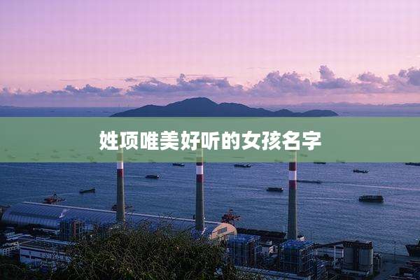 姓项唯美好听的女孩名字