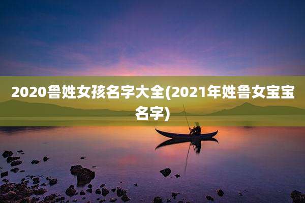 2020鲁姓女孩名字大全(2021年姓鲁女宝宝名字)