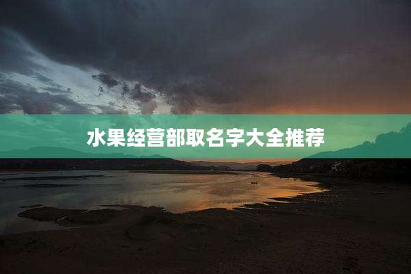 水果经营部取名字大全推荐