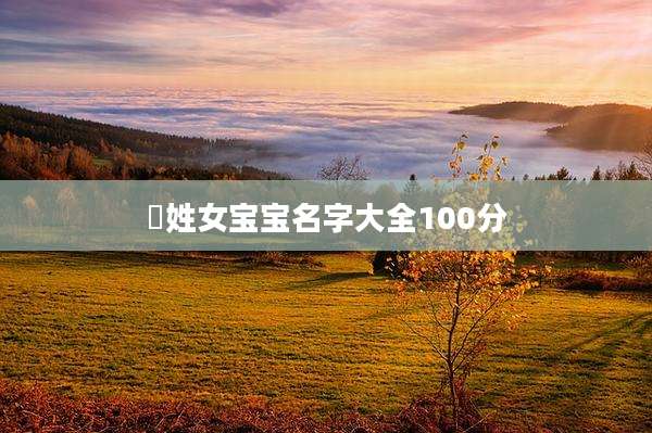 冮姓女宝宝名字大全100分
