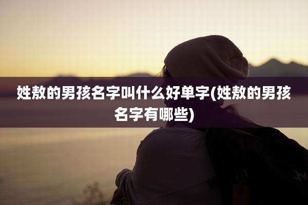 姓敖的男孩名字叫什么好单字(姓敖的男孩名字有哪些)