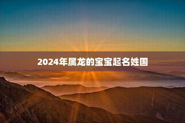 2024年属龙的宝宝起名姓国